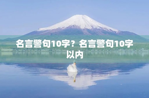 名言警句10字？名言警句10字以内(100条)