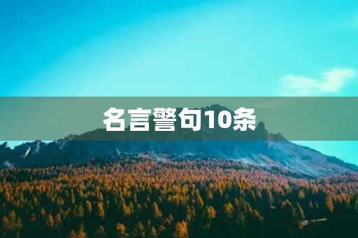 名言警句10条,惜时名言警句10条 名言警句10条,惜时名言警句10条