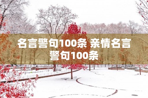 名言警句100条 亲情名言警句100条 名言警句100条 亲情名言警句100条