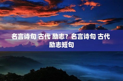 名言诗句 古代 励志？名言诗句 古代 励志短句