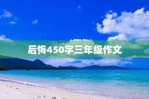 后悔450字三年级作文 后悔450字三年级作文