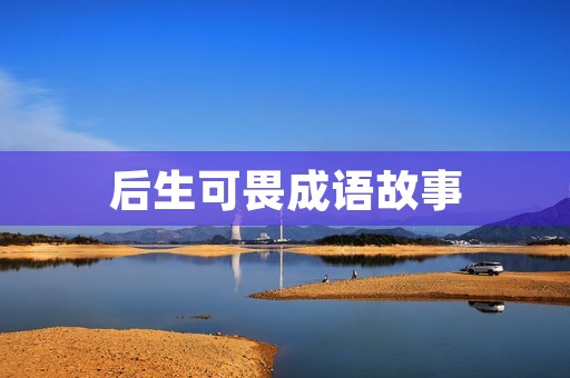 后生可畏成语故事 后生可畏成语故事