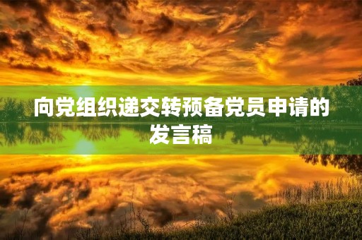 向党组织递交转预备党员申请的发言稿 向党组织递交转预备党员申请的发言稿