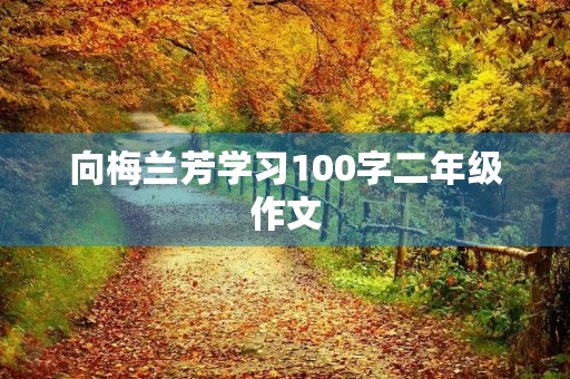 向梅兰芳学习100字二年级作文 向梅兰芳学习100字二年级作文