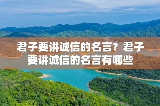 君子要讲诚信的名言?君子要讲诚信的名言有哪些 君子要讲诚信的名言?君子要讲诚信的名言有哪些