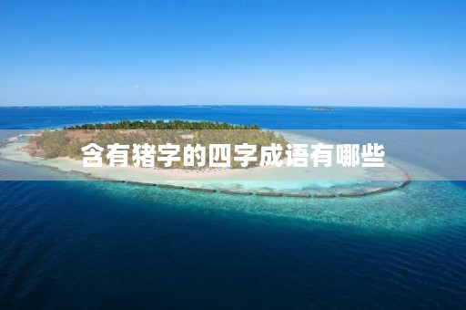 含有猪字的四字成语有哪些 含有猪字的四字成语有哪些