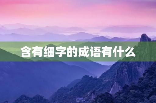 含有细字的成语有什么 含有细字的成语有什么