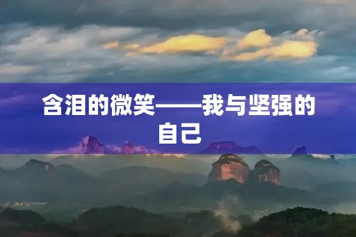 含泪的微笑——我与坚强的自己 含泪的微笑——我与坚强的自己