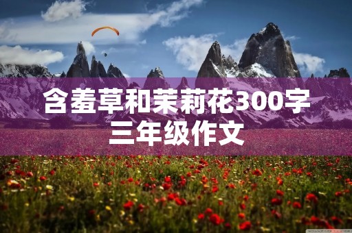 含羞草和茉莉花300字三年级作文
