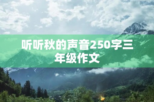 听听秋的声音250字三年级作文 听听秋的声音250字三年级作文