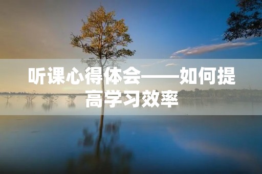 听课心得体会——如何提高学习效率 听课心得体会——如何提高学习效率
