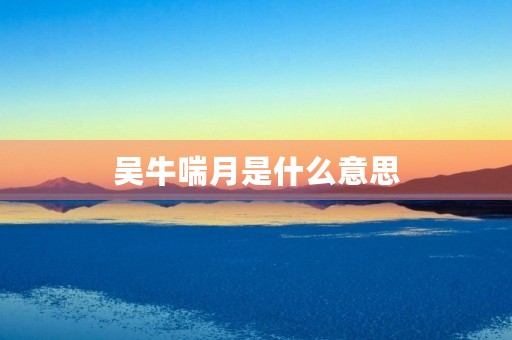 吴牛喘月是什么意思