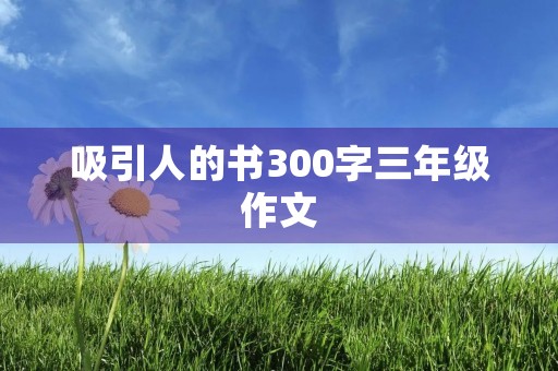 吸引人的书300字三年级作文