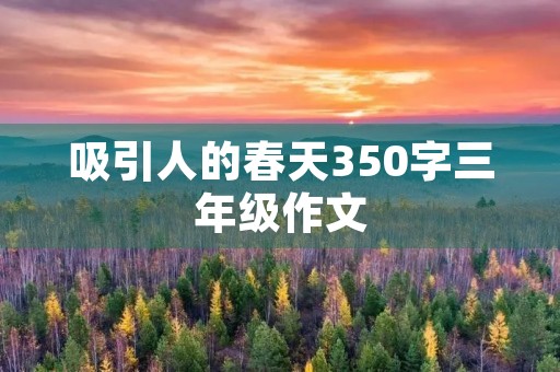吸引人的春天350字三年级作文 吸引人的春天350字三年级作文