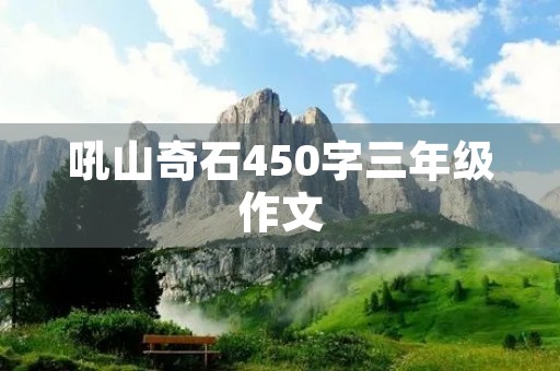 吼山奇石450字三年级作文 吼山奇石450字三年级作文