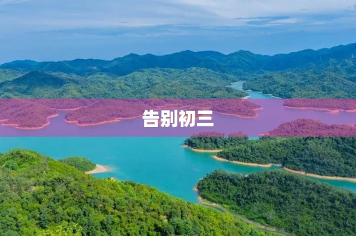告别初三,迎来新生活 告别初三,迎来新生活