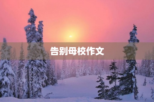告别母校作文 告别母校作文