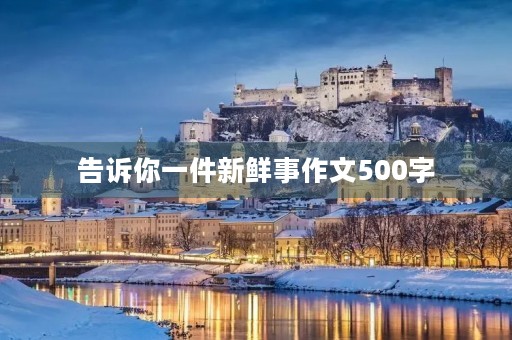告诉你一件新鲜事作文500字 告诉你一件新鲜事作文500字
