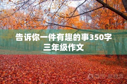告诉你一件有趣的事350字三年级作文
