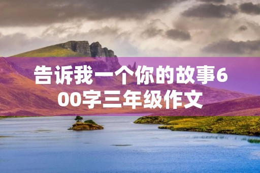 告诉我一个你的故事600字三年级作文