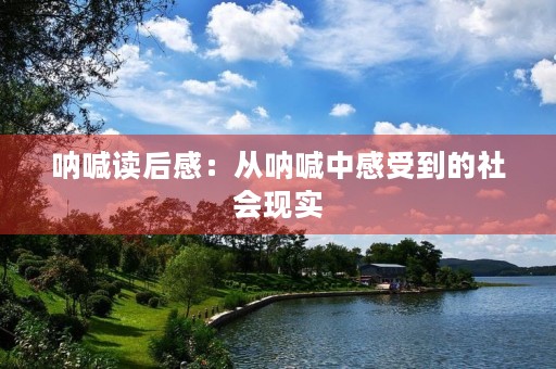 呐喊读后感：从呐喊中感受到的社会现实