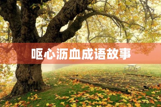 呕心沥血成语故事 呕心沥血成语故事