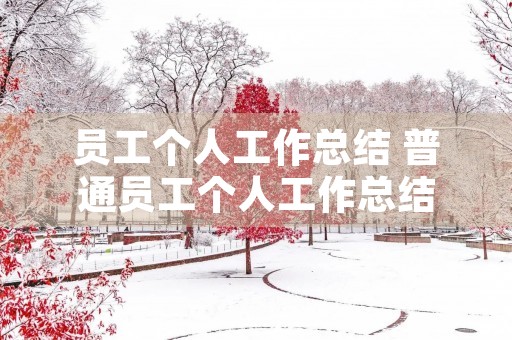 员工个人工作总结 普通员工个人工作总结(通用5篇) 员工个人工作总结 普通员工个人工作总结(通用5篇)