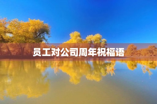员工对公司周年祝福语(员工对公司二十五周年祝福语)