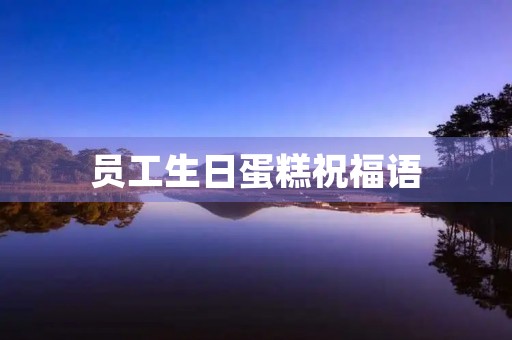 员工生日蛋糕祝福语，公司给员工买生日蛋糕员工说点什么