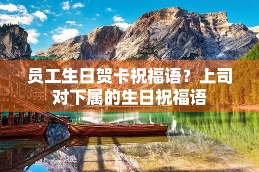 员工生日贺卡祝福语?上司对下属的生日祝福语