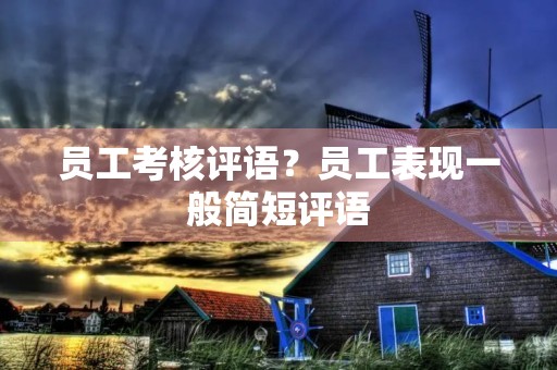 员工考核评语？员工表现一般简短评语