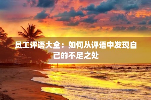 员工评语大全：如何从评语中发现自己的不足之处