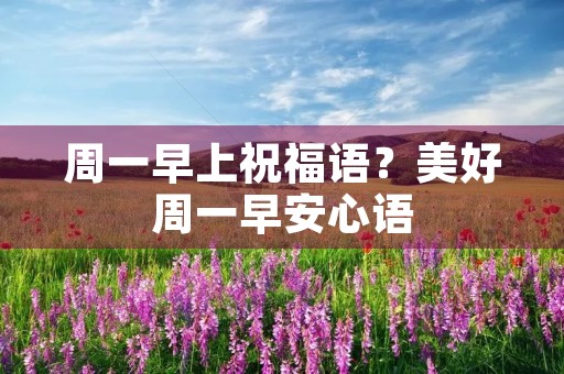 周一早上祝福语?美好周一早安心语