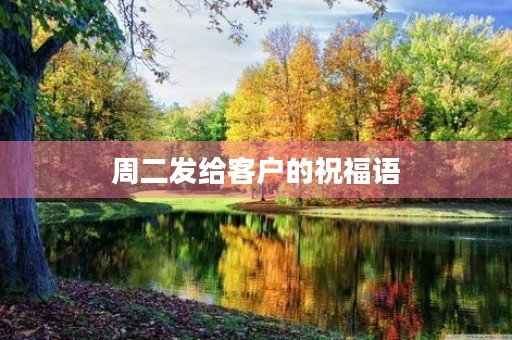 周二发给客户的祝福语，周二幽默问候语