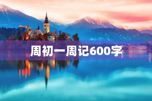 周初一周记600字 周初一周记600字
