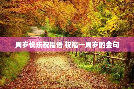 周岁快乐祝福语 祝福一周岁的金句 周岁快乐祝福语 祝福一周岁的金句