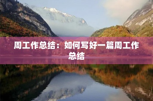 周工作总结:如何写好一篇周工作总结 周工作总结:如何写好一篇周工作总结