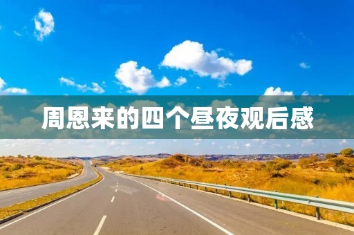 周恩来的四个昼夜观后感