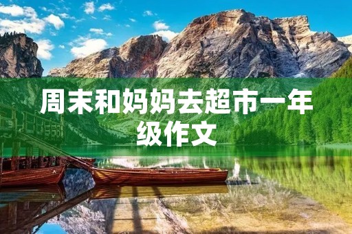周末和妈妈去超市一年级作文 周末和妈妈去超市一年级作文
