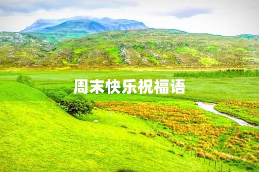 周末快乐祝福语，经典的一句话周末愉快