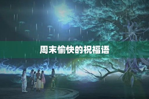 周末愉快的祝福语,周末高情商的暖心句子