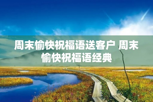 周末愉快祝福语送客户 周末愉快祝福语经典