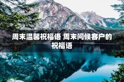 周末温馨祝福语 周末问候客户的祝福语