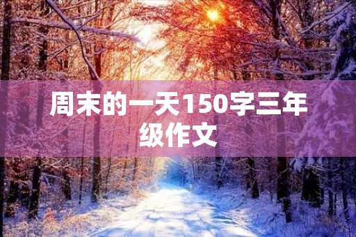周末的一天150字三年级作文 周末的一天150字三年级作文
