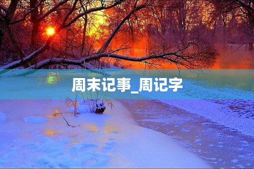 周末记事_周记字 周末记事_周记字