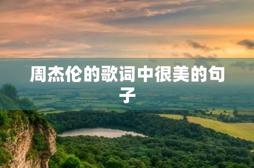 周杰伦的歌词中很美的句子，周杰伦的歌词中很美的句子是什么