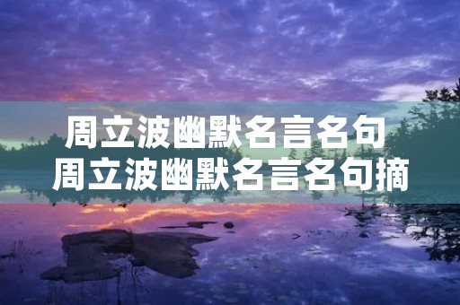 周立波幽默名言名句 周立波幽默名言名句摘抄