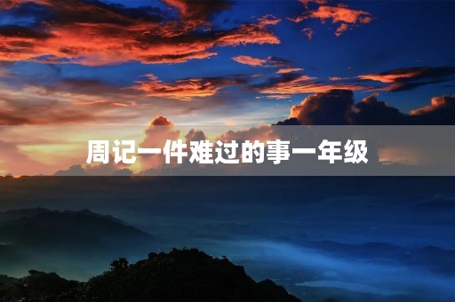 周记一件难过的事一年级 周记一件难过的事一年级