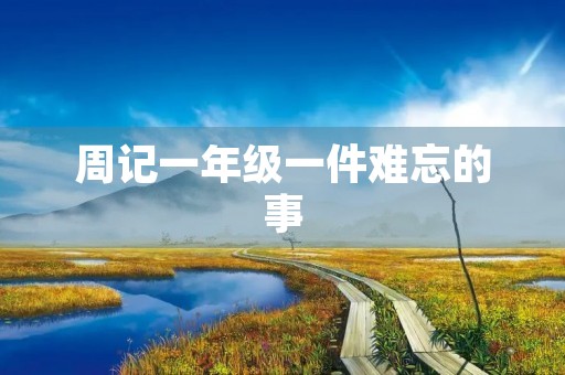周记一年级一件难忘的事 周记一年级一件难忘的事