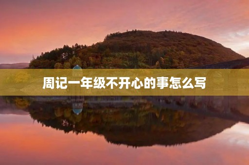 周记一年级不开心的事怎么写 周记一年级不开心的事怎么写